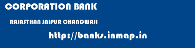 CORPORATION BANK  RAJASTHAN JAIPUR CHANDWAJI   banks information 